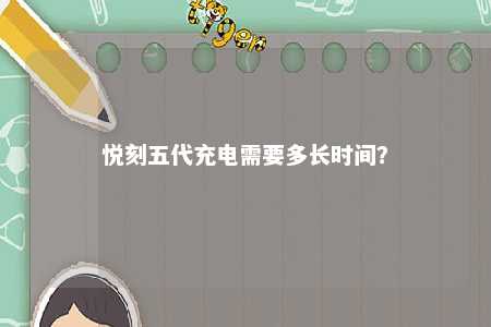悦刻五代充电需要多长时间？ 